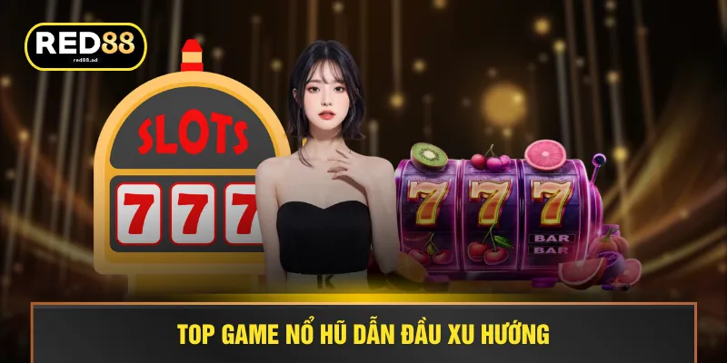 Top game nổ hũ dẫn đầu xu hướng